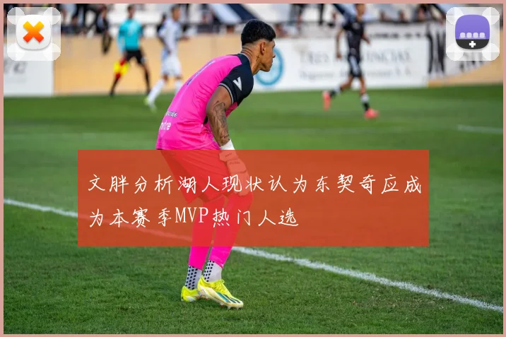 文胖分析湖人现状认为东契奇应成为本赛季MVP热门人选