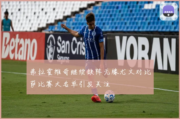 弗拉霍维奇继续缺阵无缘尤文对比萨比赛大名单引发关注
