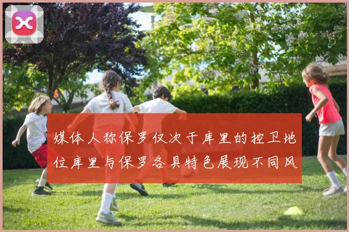 媒体人称保罗仅次于库里的控卫地位库里与保罗各具特色展现不同风格