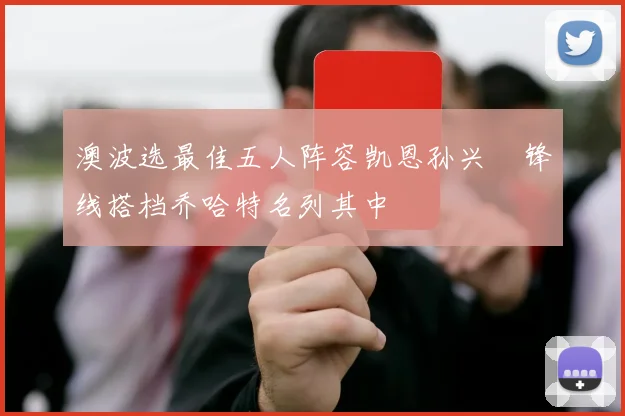 澳波选最佳五人阵容凯恩孙兴慜锋线搭档乔哈特名列其中