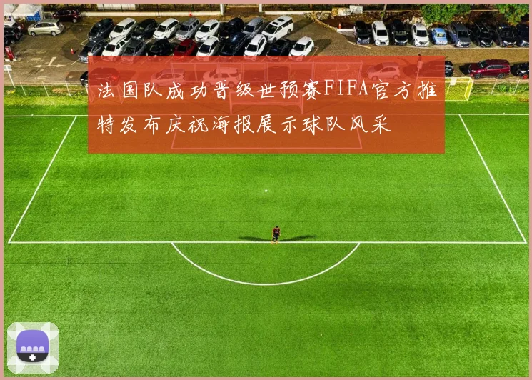 法国队成功晋级世预赛FIFA官方推特发布庆祝海报展示球队风采