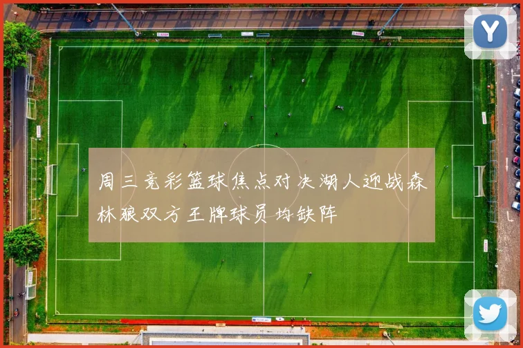 周三竞彩篮球焦点对决湖人迎战森林狼双方王牌球员均缺阵