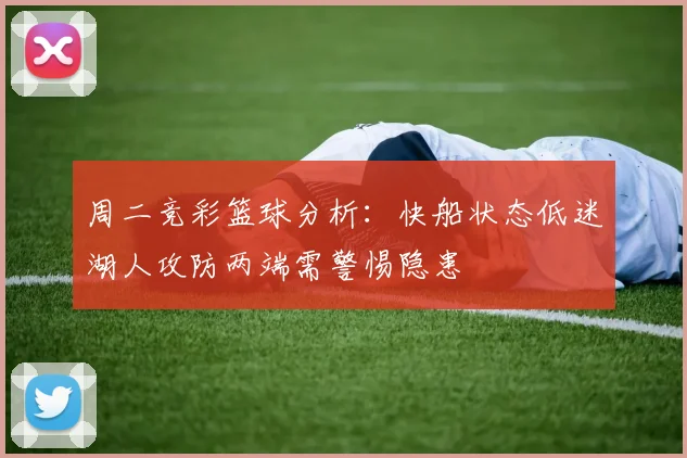 周二竞彩篮球分析：快船状态低迷湖人攻防两端需警惕隐患