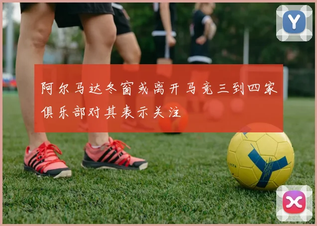 阿尔马达冬窗或离开马竞三到四家俱乐部对其表示关注