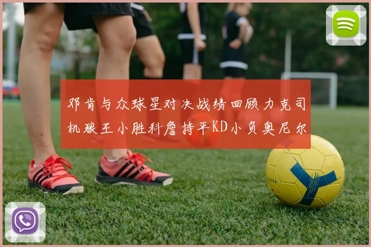 邓肯与众球星对决战绩回顾力克司机狼王小胜科詹持平KD小负奥尼尔