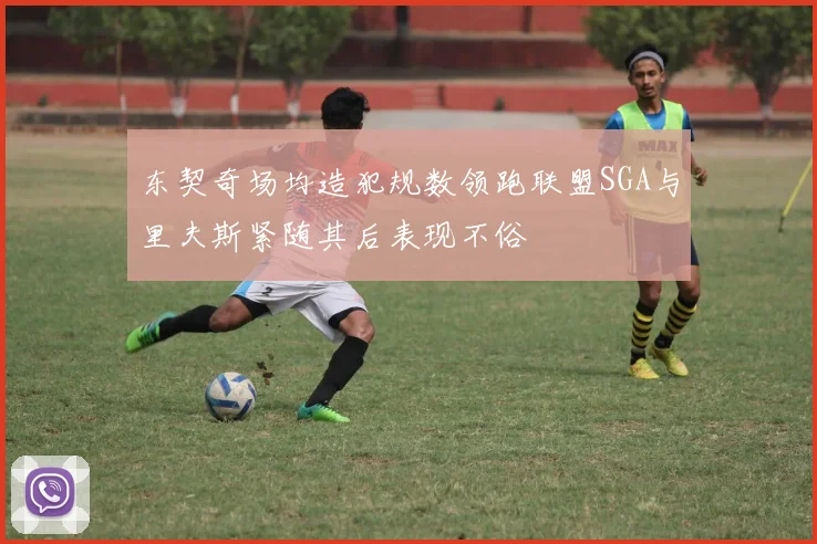 东契奇场均造犯规数领跑联盟SGA与里夫斯紧随其后表现不俗