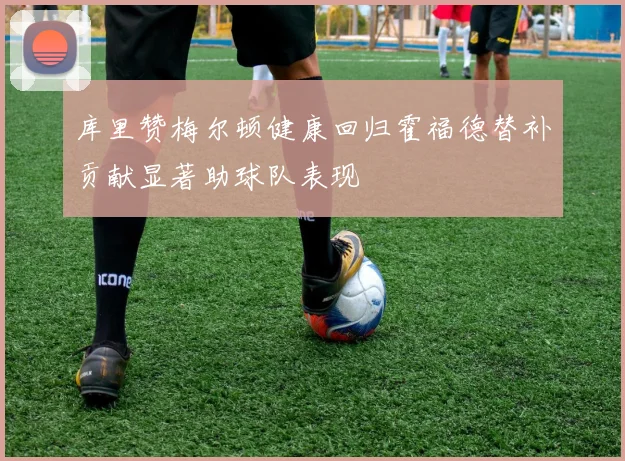 库里赞梅尔顿健康回归霍福德替补贡献显著助球队表现