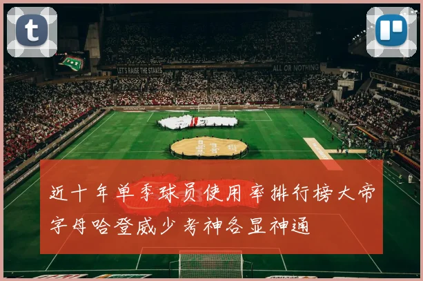 近十年单季球员使用率排行榜大帝字母哈登威少考神各显神通