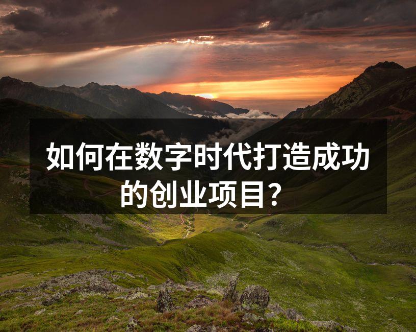如何在数字时代打造成功的创业项目？
